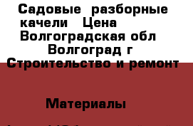 Садовые, разборные качели › Цена ­ 6 400 - Волгоградская обл., Волгоград г. Строительство и ремонт » Материалы   